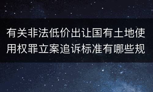 有关非法低价出让国有土地使用权罪立案追诉标准有哪些规定