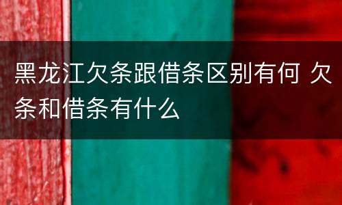 黑龙江欠条跟借条区别有何 欠条和借条有什么