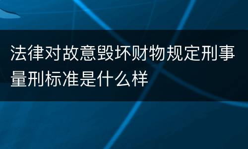 法律对故意毁坏财物规定刑事量刑标准是什么样