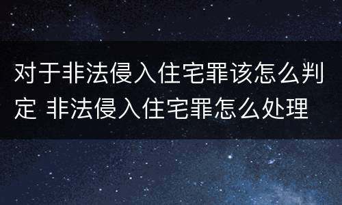 对于非法侵入住宅罪该怎么判定 非法侵入住宅罪怎么处理