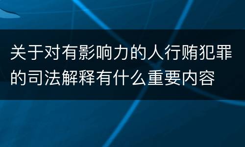 关于对有影响力的人行贿犯罪的司法解释有什么重要内容