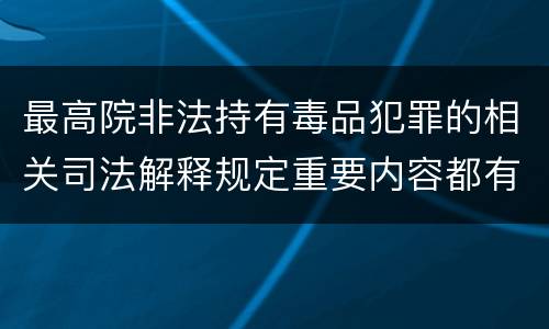 最高院非法持有毒品犯罪的相关司法解释规定重要内容都有哪些