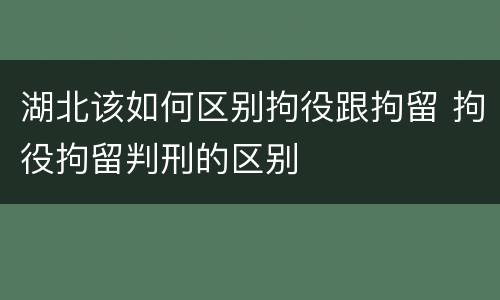 湖北该如何区别拘役跟拘留 拘役拘留判刑的区别