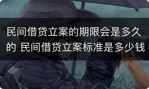 民间借贷立案的期限会是多久的 民间借贷立案标准是多少钱?