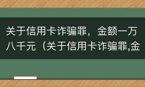 关于信用卡诈骗罪，金额一万八千元（关于信用卡诈骗罪,金额一万八千元怎么判刑）