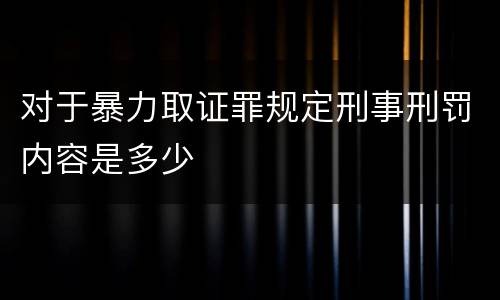 对于暴力取证罪规定刑事刑罚内容是多少