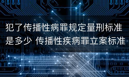 犯了传播性病罪规定量刑标准是多少 传播性疾病罪立案标准