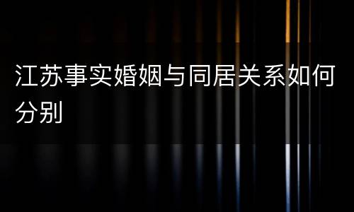 江苏事实婚姻与同居关系如何分别