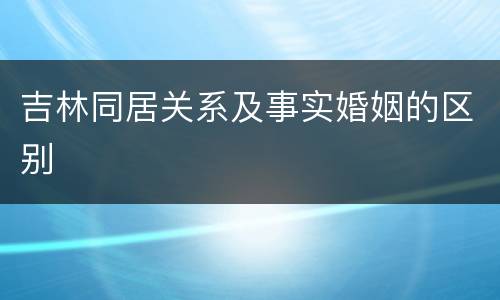 吉林同居关系及事实婚姻的区别