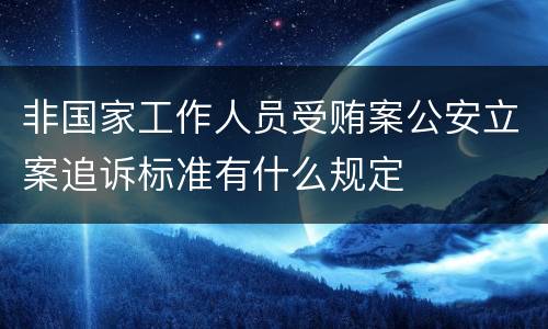 非国家工作人员受贿案公安立案追诉标准有什么规定