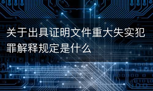 关于出具证明文件重大失实犯罪解释规定是什么