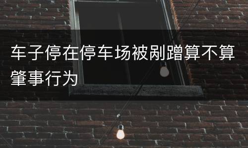 车子停在停车场被剐蹭算不算肇事行为