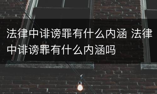 法律中诽谤罪有什么内涵 法律中诽谤罪有什么内涵吗