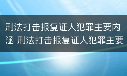 刑法打击报复证人犯罪主要内涵 刑法打击报复证人犯罪主要内涵有哪些