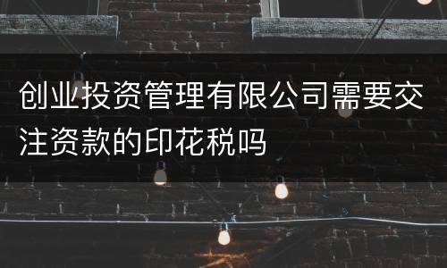 创业投资管理有限公司需要交注资款的印花税吗