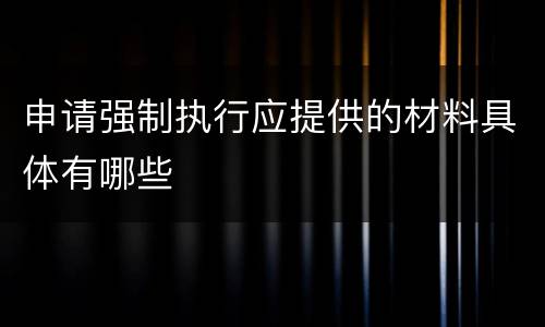 申请强制执行应提供的材料具体有哪些