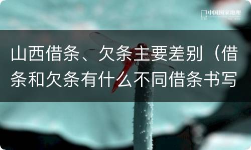 山西借条、欠条主要差别（借条和欠条有什么不同借条书写）