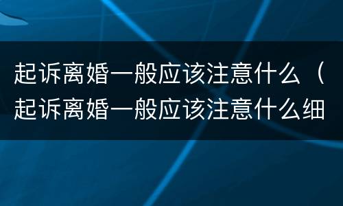 起诉离婚一般应该注意什么（起诉离婚一般应该注意什么细节）