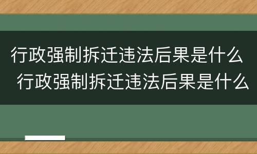 行政强制拆迁违法后果是什么 行政强制拆迁违法后果是什么样的