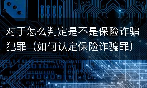 对于怎么判定是不是保险诈骗犯罪（如何认定保险诈骗罪）