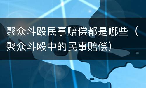 聚众斗殴民事赔偿都是哪些（聚众斗殴中的民事赔偿）