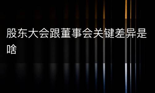 股东大会跟董事会关键差异是啥