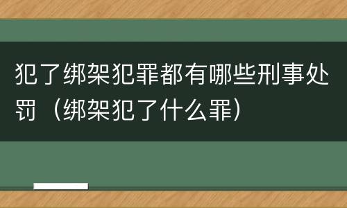 犯了绑架犯罪都有哪些刑事处罚（绑架犯了什么罪）