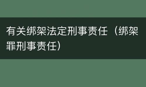 有关绑架法定刑事责任（绑架罪刑事责任）