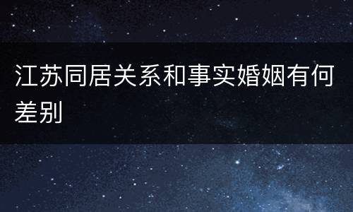 江苏同居关系和事实婚姻有何差别