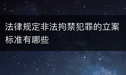 法律规定非法拘禁犯罪的立案标准有哪些