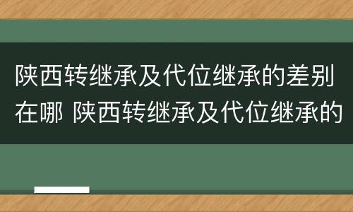 陕西转继承及代位继承的差别在哪 陕西转继承及代位继承的差别在哪里