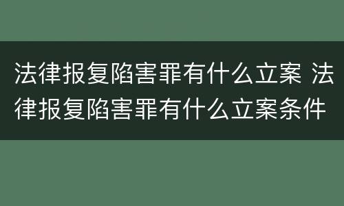 法律报复陷害罪有什么立案 法律报复陷害罪有什么立案条件