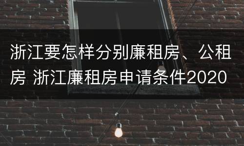 浙江要怎样分别廉租房、公租房 浙江廉租房申请条件2020