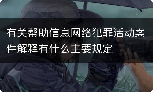 有关帮助信息网络犯罪活动案件解释有什么主要规定