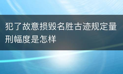 犯了故意损毁名胜古迹规定量刑幅度是怎样