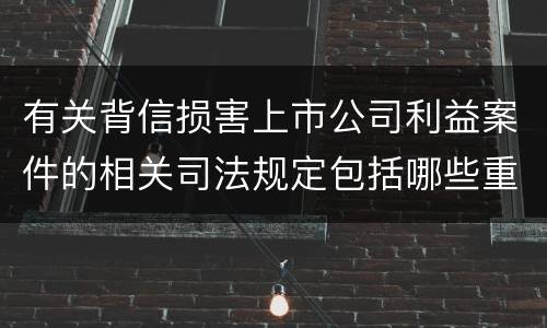 有关背信损害上市公司利益案件的相关司法规定包括哪些重要内容