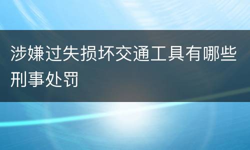 涉嫌过失损坏交通工具有哪些刑事处罚