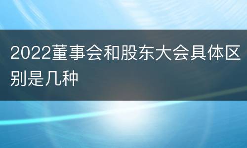 2022董事会和股东大会具体区别是几种