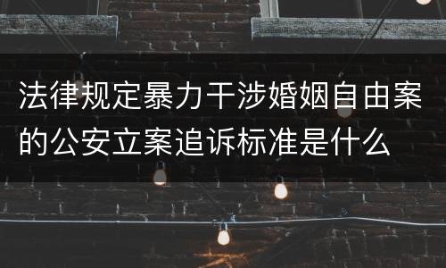 法律规定暴力干涉婚姻自由案的公安立案追诉标准是什么