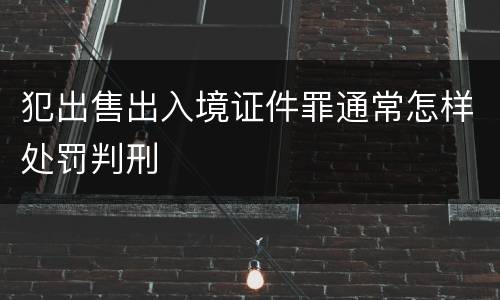 犯出售出入境证件罪通常怎样处罚判刑