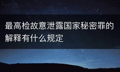 最高检故意泄露国家秘密罪的解释有什么规定