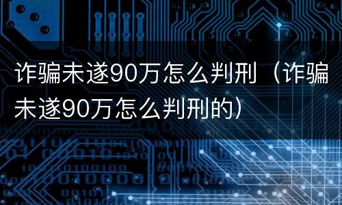 诈骗未遂90万怎么判刑（诈骗未遂90万怎么判刑的）