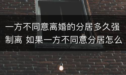 一方不同意离婚的分居多久强制离 如果一方不同意分居怎么办