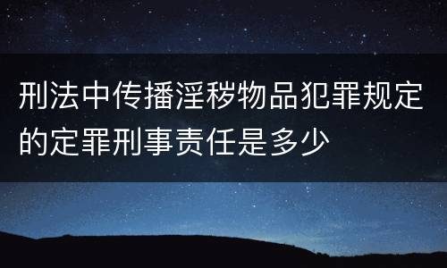 刑法中传播淫秽物品犯罪规定的定罪刑事责任是多少