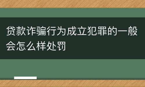 贷款诈骗行为成立犯罪的一般会怎么样处罚