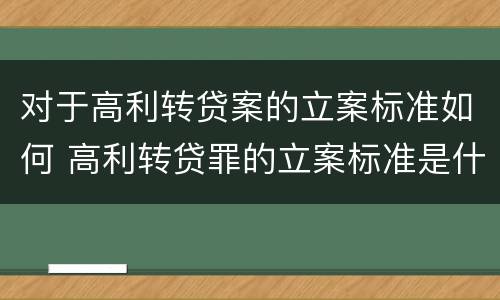 对于高利转贷案的立案标准如何 高利转贷罪的立案标准是什么