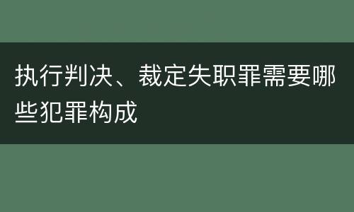 执行判决、裁定失职罪需要哪些犯罪构成