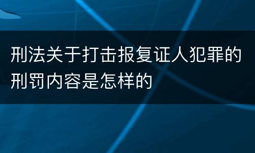 刑法关于打击报复证人犯罪的刑罚内容是怎样的