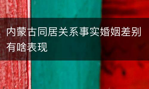 内蒙古同居关系事实婚姻差别有啥表现