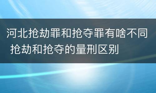 河北抢劫罪和抢夺罪有啥不同 抢劫和抢夺的量刑区别